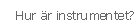Hur &auml;r instrumentet?